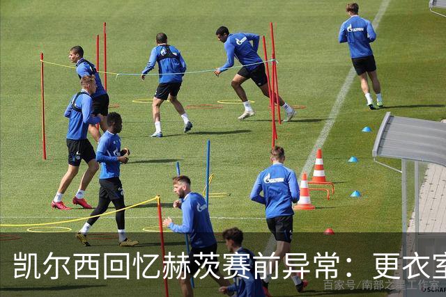 凯尔西回忆赫茨赛前异常：更衣室等首发，几天后查出肺部血栓