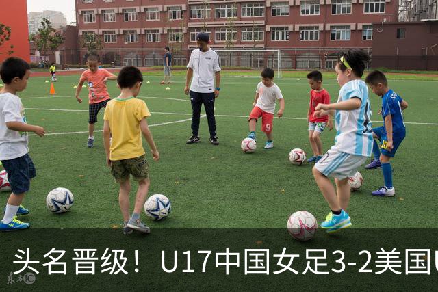 头名晋级！U17中国女足3-2美国U17将战法国 刘雨希双响赵嘉怡破门