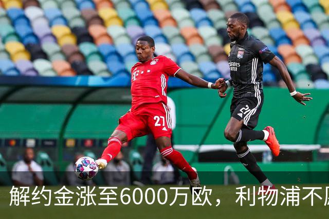 解约金涨至6000万欧，利物浦不愿冬窗5000万镑签奥托比