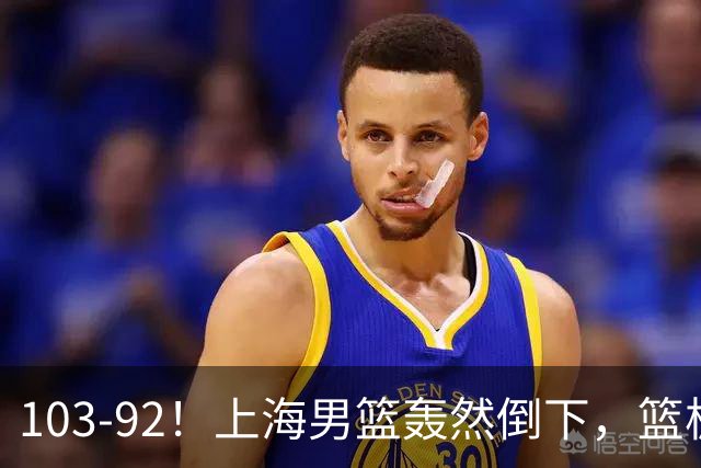 103-92！上海男篮轰然倒下，篮板差太多，进攻无头绪，投篮失常态